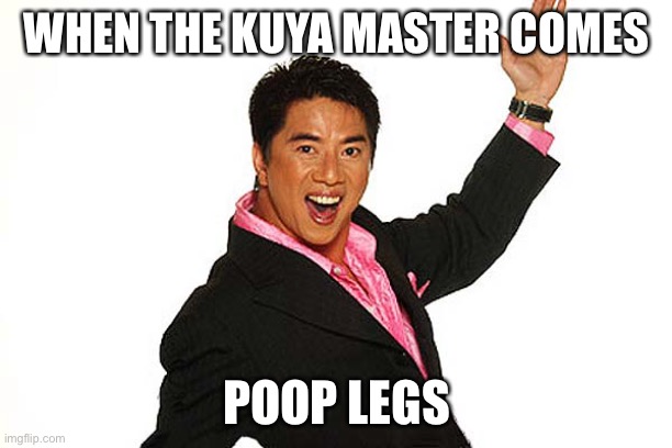 Kuya Will | WHEN THE KUYA MASTER COMES; POOP LEGS | image tagged in kuya will | made w/ Imgflip meme maker