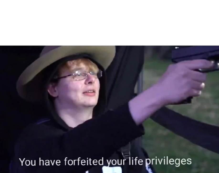 you have forfeited life privileges Blank Meme Template