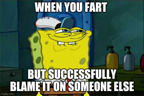 Don't You Squidward | WHEN YOU FART; BUT SUCCESSFULLY BLAME IT ON SOMEONE ELSE | image tagged in memes,dont you squidward | made w/ Imgflip meme maker