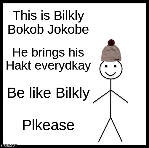 Be Like Bill | This is Bilkly Bokob Jokobe; He brings his Hakt everydkay; Be like Bilkly; Plkease | image tagged in memes,be like bill | made w/ Imgflip meme maker