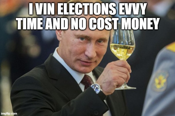Putin Cheers | I VIN ELECTIONS EVVY TIME AND NO COST MONEY | image tagged in putin cheers | made w/ Imgflip meme maker