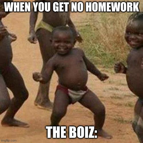 Third World Success Kid | WHEN YOU GET NO HOMEWORK; THE BOIZ: | image tagged in memes,third world success kid | made w/ Imgflip meme maker
