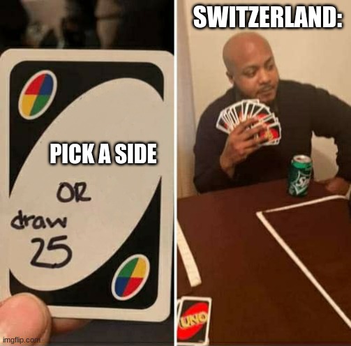 UNO or Draw 25 | SWITZERLAND:; PICK A SIDE | image tagged in uno or draw 25 | made w/ Imgflip meme maker