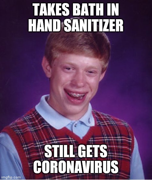 Bad Luck Brian | TAKES BATH IN HAND SANITIZER; STILL GETS CORONAVIRUS | image tagged in memes,bad luck brian | made w/ Imgflip meme maker