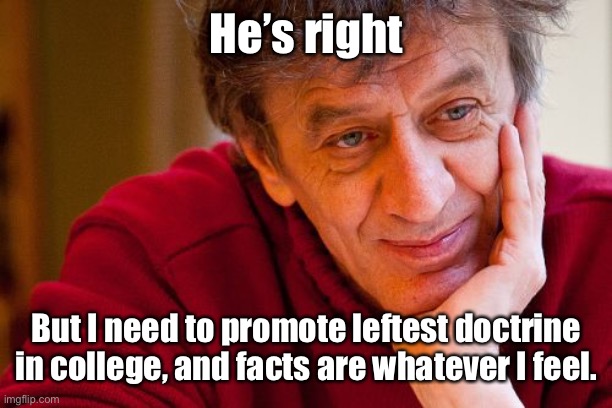Really Evil College Teacher Meme | He’s right But I need to promote leftest doctrine in college, and facts are whatever I feel. | image tagged in memes,really evil college teacher | made w/ Imgflip meme maker