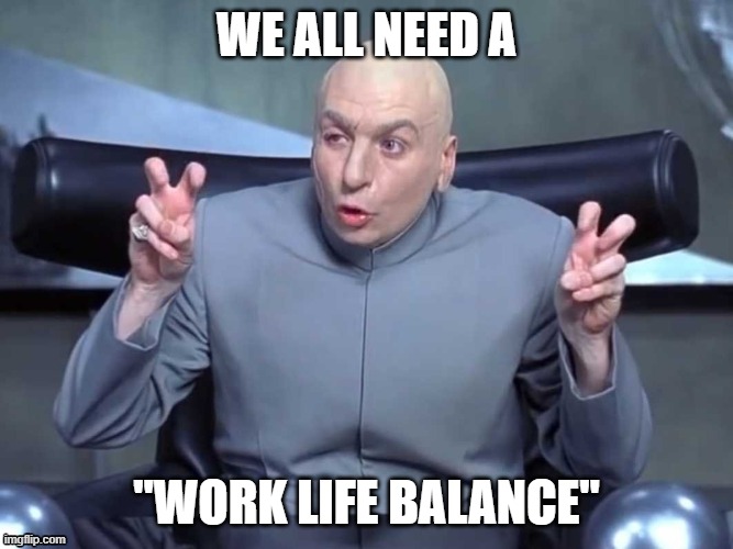 Dr Evil Quotes | WE ALL NEED A; "WORK LIFE BALANCE" | image tagged in dr evil quotes | made w/ Imgflip meme maker