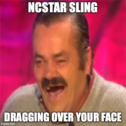 Laughing Mexican | NCSTAR SLING; DRAGGING OVER YOUR FACE | image tagged in laughing mexican | made w/ Imgflip meme maker