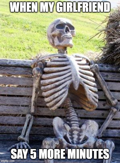 Waiting Skeleton | WHEN MY GIRLFRIEND; SAY 5 MORE MINUTES | image tagged in memes,waiting skeleton | made w/ Imgflip meme maker