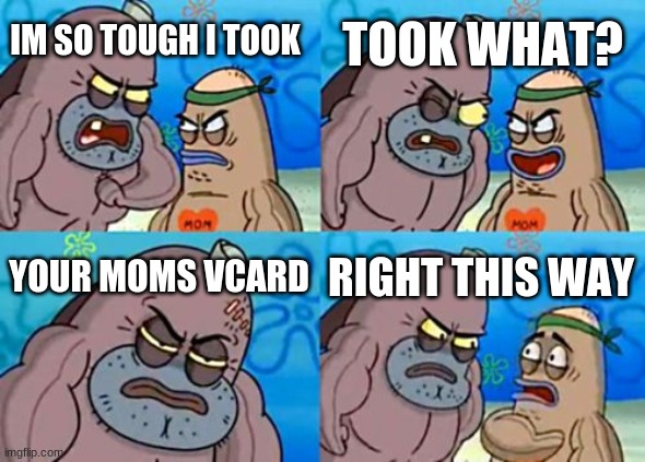 How Tough Are You Meme | TOOK WHAT? IM SO TOUGH I TOOK; YOUR MOMS VCARD; RIGHT THIS WAY | image tagged in memes,how tough are you | made w/ Imgflip meme maker