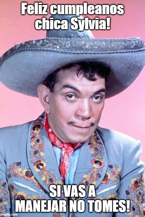 Cantinflas Mexican Hat | Feliz cumpleanos chica Sylvia! SI VAS A MANEJAR NO TOMES! | image tagged in cantinflas mexican hat | made w/ Imgflip meme maker