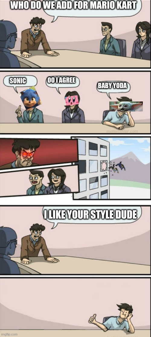 Board Room Meeting 2 | WHO DO WE ADD FOR MARIO KART; OO I AGREE; SONIC; BABY YODA; I LIKE YOUR STYLE DUDE | image tagged in board room meeting 2 | made w/ Imgflip meme maker