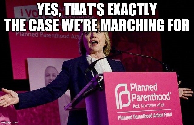 Pro Choice | YES, THAT'S EXACTLY THE CASE WE'RE MARCHING FOR | image tagged in pro choice | made w/ Imgflip meme maker