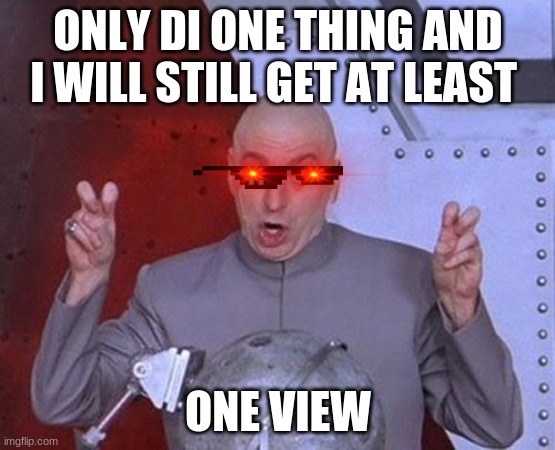 Dr Evil Laser Meme | ONLY DI ONE THING AND I WILL STILL GET AT LEAST; ONE VIEW | image tagged in memes,dr evil laser | made w/ Imgflip meme maker
