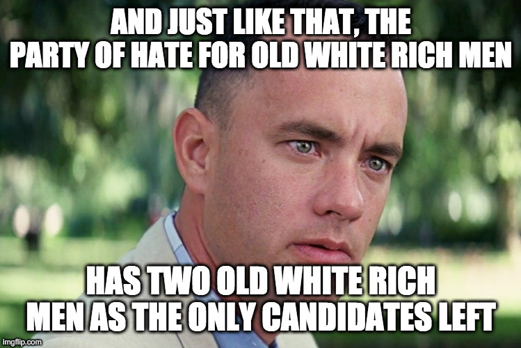 And Just Like That | AND JUST LIKE THAT, THE PARTY OF HATE FOR OLD WHITE RICH MEN; HAS TWO OLD WHITE RICH MEN AS THE ONLY CANDIDATES LEFT | image tagged in memes,and just like that,old rich white men | made w/ Imgflip meme maker