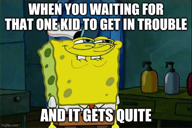 Don't You Squidward | WHEN YOU WAITING FOR THAT ONE KID TO GET IN TROUBLE; AND IT GETS QUITE | image tagged in memes,dont you squidward | made w/ Imgflip meme maker