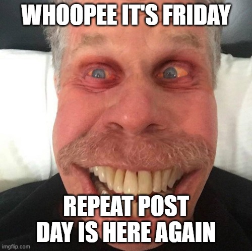 it's friday | WHOOPEE IT'S FRIDAY; REPEAT POST DAY IS HERE AGAIN | image tagged in repeat,post,friday | made w/ Imgflip meme maker