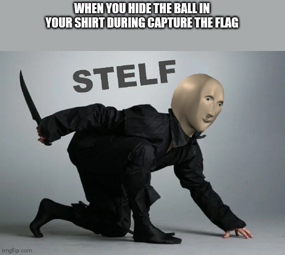 Stelf in PE | WHEN YOU HIDE THE BALL IN YOUR SHIRT DURING CAPTURE THE FLAG | image tagged in memes | made w/ Imgflip meme maker