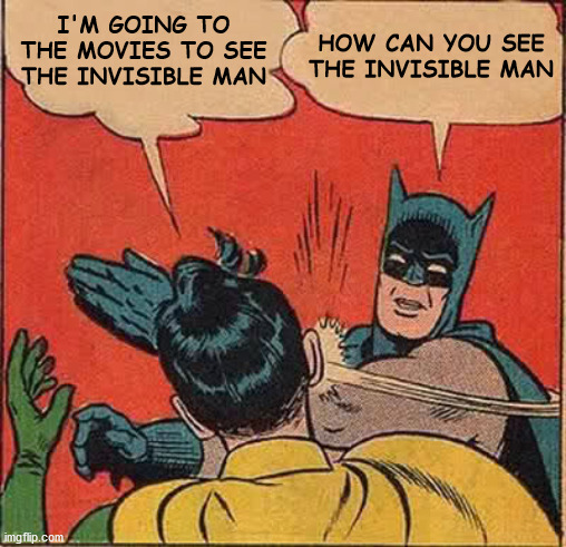 Batman Slapping Robin | I'M GOING TO THE MOVIES TO SEE
THE INVISIBLE MAN; HOW CAN YOU SEE
THE INVISIBLE MAN | image tagged in memes,batman slapping robin,the invisible man,one does not simply,well yes but actually no,classic movies | made w/ Imgflip meme maker