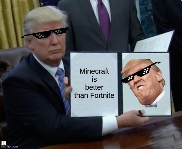 Trump Bill Signing Meme | Minecraft is better than Fortnite; JK | image tagged in memes,trump bill signing | made w/ Imgflip meme maker