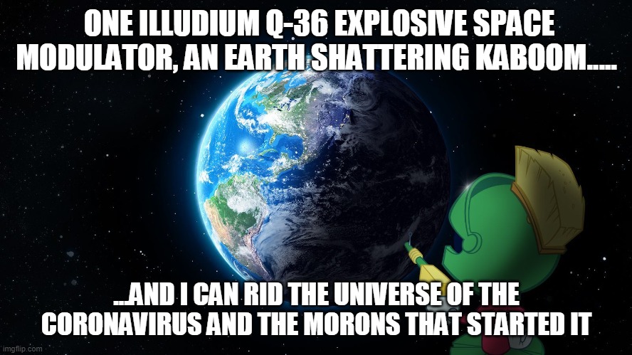 ONE ILLUDIUM Q-36 EXPLOSIVE SPACE MODULATOR, AN EARTH SHATTERING KABOOM..... ...AND I CAN RID THE UNIVERSE OF THE CORONAVIRUS AND THE MORONS THAT STARTED IT | image tagged in coronavirus | made w/ Imgflip meme maker