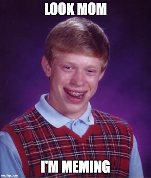 Bad Luck Brian | LOOK MOM; I'M MEMING | image tagged in memes,bad luck brian | made w/ Imgflip meme maker