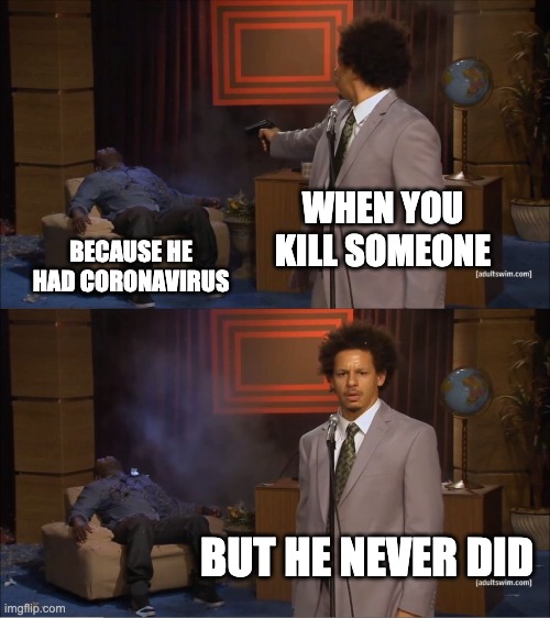 Who Killed Hannibal | WHEN YOU KILL SOMEONE; BECAUSE HE HAD CORONAVIRUS; BUT HE NEVER DID | image tagged in memes,who killed hannibal | made w/ Imgflip meme maker