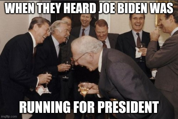 Laughing Men In Suits Meme | WHEN THEY HEARD JOE BIDEN WAS; RUNNING FOR PRESIDENT | image tagged in memes,laughing men in suits | made w/ Imgflip meme maker