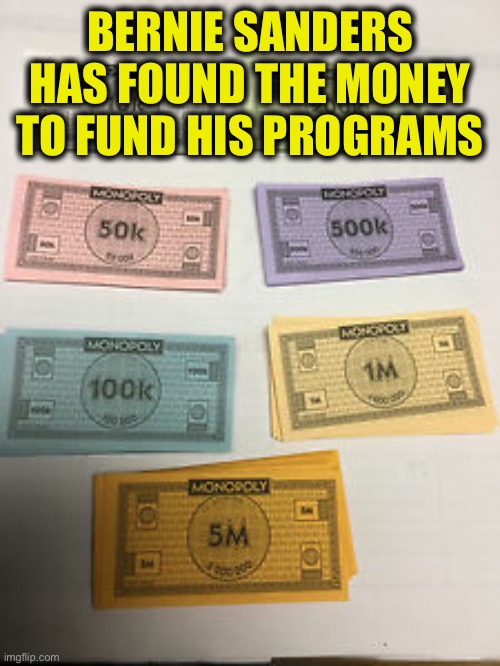 BERNIE SANDERS HAS FOUND THE MONEY TO FUND HIS PROGRAMS | image tagged in bernie sanders,democratic socialism | made w/ Imgflip meme maker