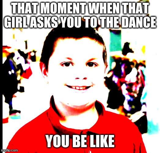 Tucker be like | THAT MOMENT WHEN THAT GIRL ASKS YOU TO THE DANCE; YOU BE LIKE | image tagged in donald trump | made w/ Imgflip meme maker