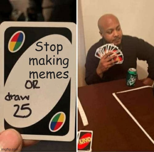 UNO Draw 25 Cards Meme | Stop making memes | image tagged in memes,uno draw 25 cards | made w/ Imgflip meme maker