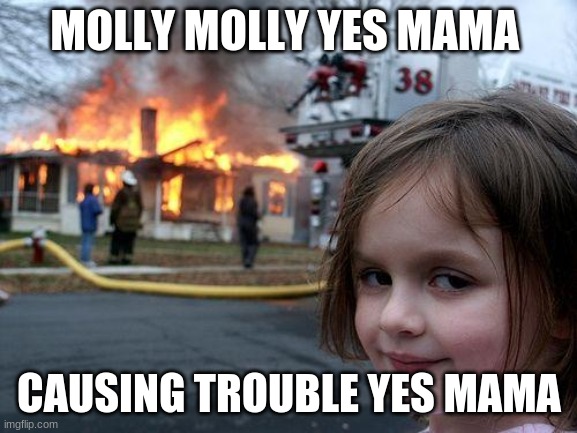 Disaster Girl Meme | MOLLY MOLLY YES MAMA; CAUSING TROUBLE YES MAMA | image tagged in memes,disaster girl | made w/ Imgflip meme maker