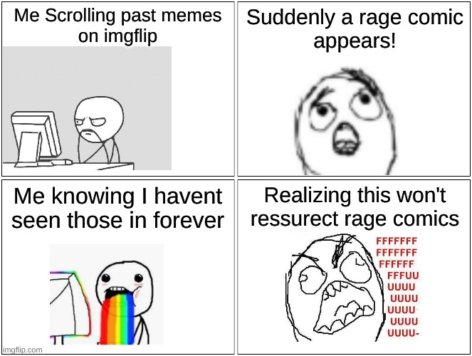 Blank Comic Panel 2x2 Meme | Me Scrolling past memes
on imgflip; Suddenly a rage comic
appears! Me knowing I havent
seen those in forever; Realizing this won't
ressurect rage comics | image tagged in memes,blank comic panel 2x2 | made w/ Imgflip meme maker