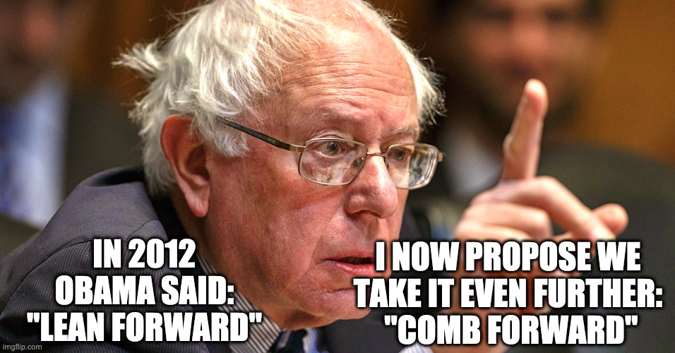 bernie sanders | I NOW PROPOSE WE TAKE IT EVEN FURTHER:
 "COMB FORWARD"; IN 2012
OBAMA SAID:
"LEAN FORWARD" | image tagged in bernie sanders | made w/ Imgflip meme maker
