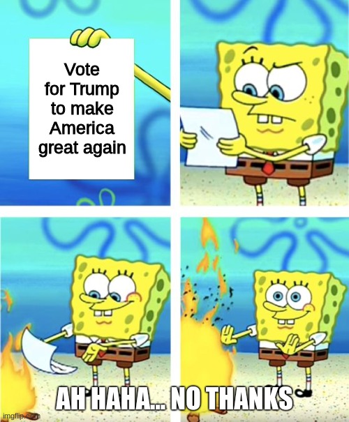 Spongebob Burning Paper | Vote for Trump to make America great again; AH HAHA... NO THANKS | image tagged in spongebob burning paper | made w/ Imgflip meme maker