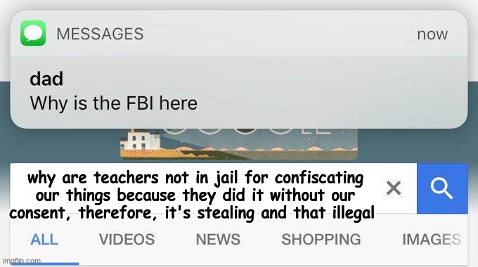 why is the FBI here? | why are teachers not in jail for confiscating our things because they did it without our consent, therefore, it's stealing and that illegal | image tagged in why is the fbi here | made w/ Imgflip meme maker