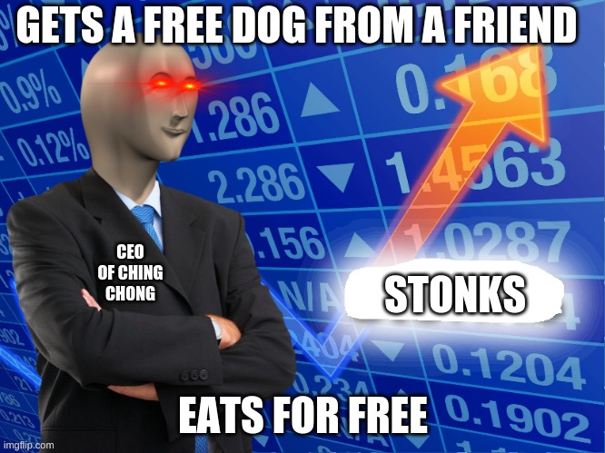 Empty Stonks | GETS A FREE DOG FROM A FRIEND; CEO OF CHING CHONG; STONKS; EATS FOR FREE | image tagged in empty stonks | made w/ Imgflip meme maker