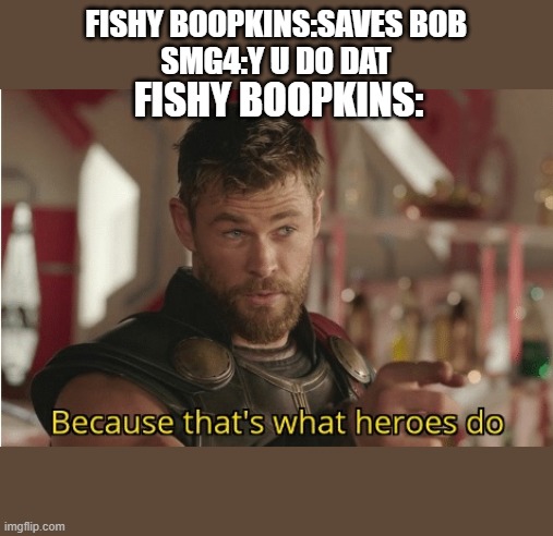 That’s what heroes do | FISHY BOOPKINS:SAVES BOB
SMG4:Y U DO DAT; FISHY BOOPKINS: | image tagged in thats what heroes do | made w/ Imgflip meme maker