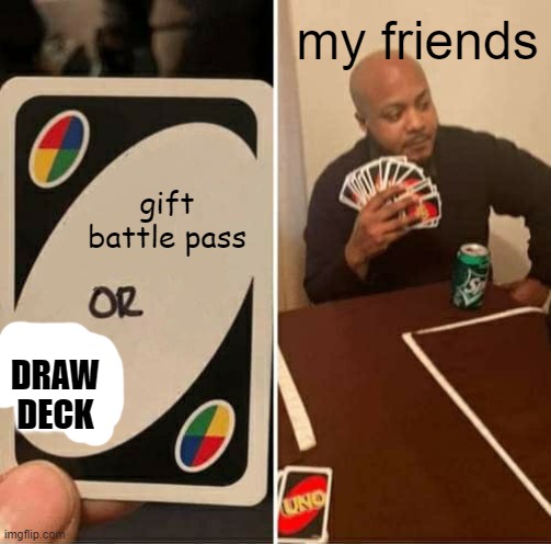 UNO Draw 25 Cards Meme | my friends; gift battle pass; DRAW DECK | image tagged in memes,uno draw 25 cards | made w/ Imgflip meme maker