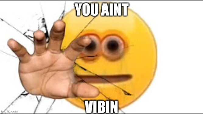 you aint vibin | YOU AINT; VIBIN | image tagged in vibe check,emoji,scary | made w/ Imgflip meme maker