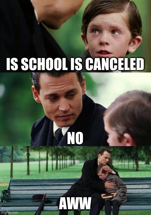 Finding Neverland | IS SCHOOL IS CANCELED; NO; AWW | image tagged in memes,finding neverland | made w/ Imgflip meme maker