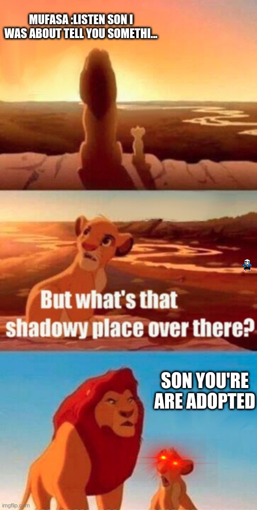 Mufasa tells Simba he adopted | MUFASA :LISTEN SON I WAS ABOUT TELL YOU SOMETHI... SON YOU'RE ARE ADOPTED | image tagged in memes,simba shadowy place | made w/ Imgflip meme maker