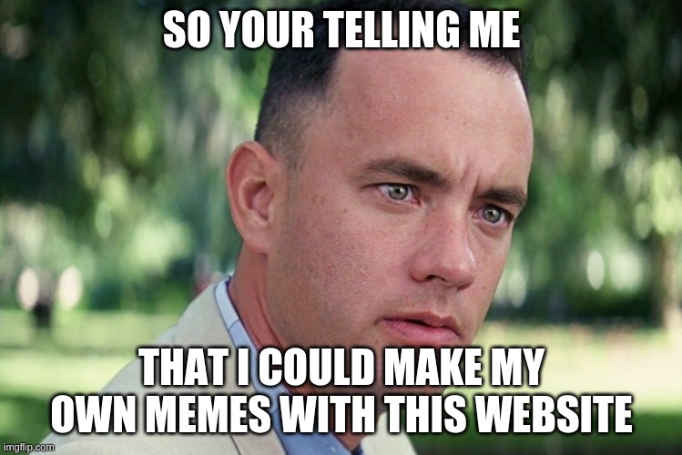 And Just Like That Meme | SO YOUR TELLING ME; THAT I COULD MAKE MY OWN MEMES WITH THIS WEBSITE | image tagged in memes,and just like that | made w/ Imgflip meme maker