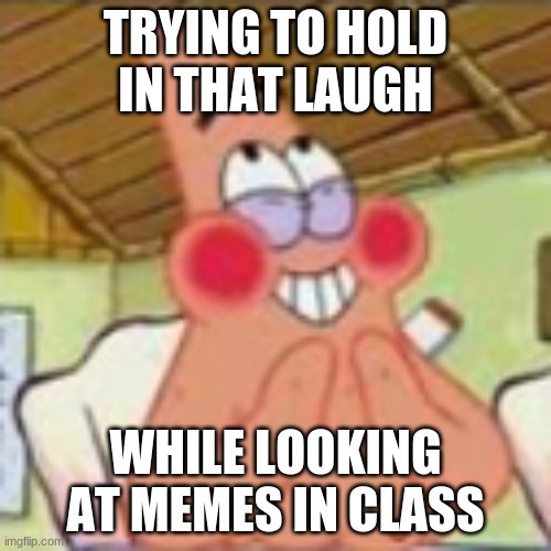 Don't do it, don't do it... |  TRYING TO HOLD IN THAT LAUGH; WHILE LOOKING AT MEMES IN CLASS | image tagged in relatable | made w/ Imgflip meme maker