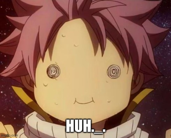 Fairy tail Natsu derp | HUH._. | image tagged in fairy tail natsu derp | made w/ Imgflip meme maker