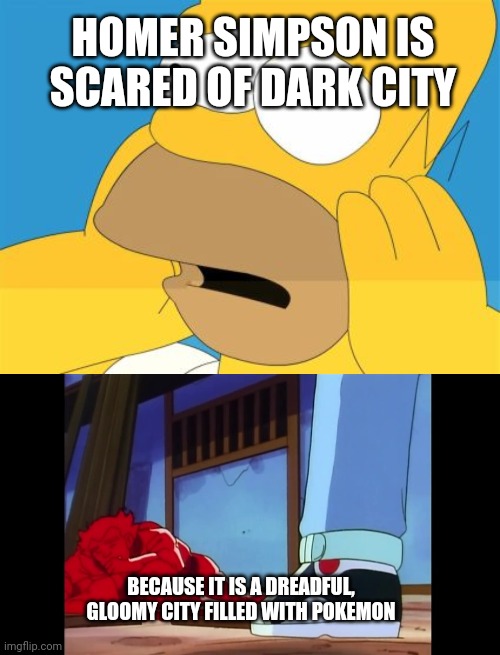 HOMER SIMPSON IS SCARED OF DARK CITY; BECAUSE IT IS A DREADFUL, GLOOMY CITY FILLED WITH POKEMON | image tagged in homer simpson afraid | made w/ Imgflip meme maker