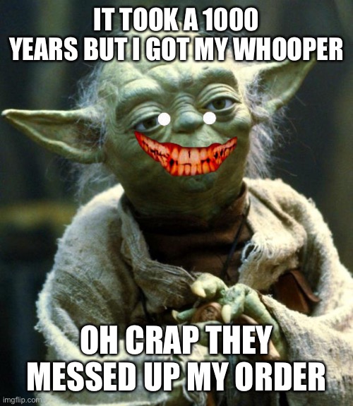 Star Wars Yoda | IT TOOK A 1000 YEARS BUT I GOT MY WHOOPER; OH CRAP THEY MESSED UP MY ORDER | image tagged in memes,star wars yoda | made w/ Imgflip meme maker