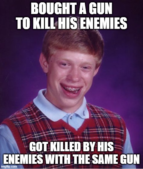Bad Luck Brian | BOUGHT A GUN TO KILL HIS ENEMIES; GOT KILLED BY HIS ENEMIES WITH THE SAME GUN | image tagged in memes,bad luck brian | made w/ Imgflip meme maker