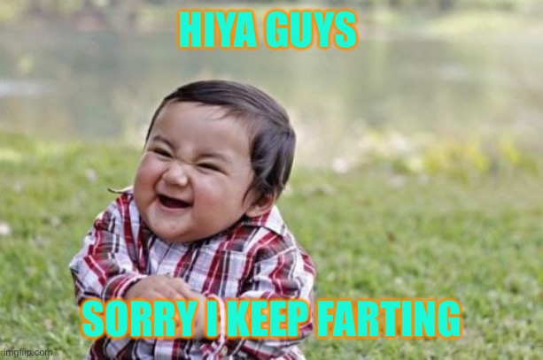 Evil Toddler | HIYA GUYS; SORRY I KEEP FARTING | image tagged in memes,evil toddler | made w/ Imgflip meme maker