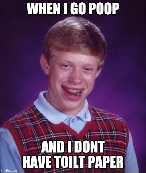 Bad Luck Brian | WHEN I GO POOP; AND I DONT HAVE TOILT PAPER | image tagged in memes,bad luck brian | made w/ Imgflip meme maker