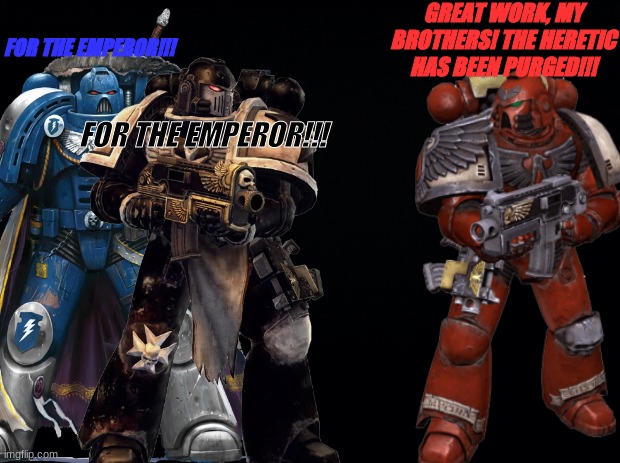 GREAT WORK, MY BROTHERS! THE HERETIC HAS BEEN PURGED!!! FOR THE EMPEROR!!! FOR THE EMPEROR!!! | made w/ Imgflip meme maker